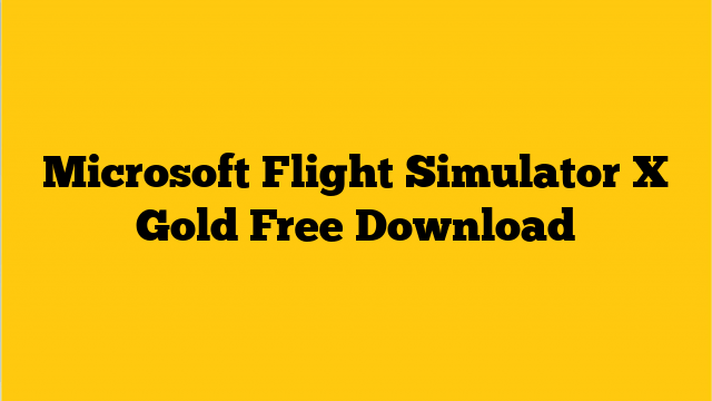 microsoft flight simulator x gold edition download